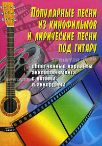 Популярные песни из кинофильмов и лирические песни под гитару. Облегченные варианты аккомпанемента с нотами и аккордами. Учебно-методическое пособие по аккомпанементу и пению под шестиструнную гитару
