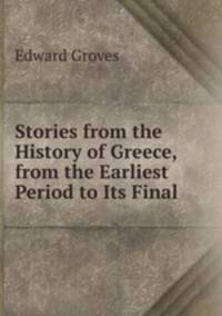 Stories from the History of Greece, from the Earliest Period to Its Final .