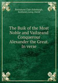The Buik of the Most Noble and Vailzeand Conquerour Alexander the Great. In verse