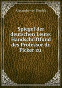 Spiegel der deutschen Leute: Handschriftfund des Professor dr. Ficker zu .