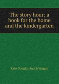 The story hour; a book for the home and the kindergarten