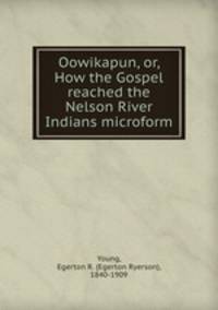 Oowikapun, or, How the Gospel reached the Nelson River Indians microform
