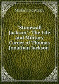 "Stonewall Jackson": The Life and Military Career of Thomas Jonathan Jackson .