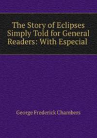 The Story of Eclipses Simply Told for General Readers: With Especial .