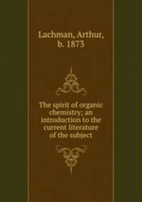 The spirit of organic chemistry; an introduction to the current literature of the subject
