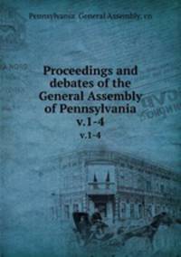 Proceedings and debates of the General Assembly of Pennsylvania. v.1-4