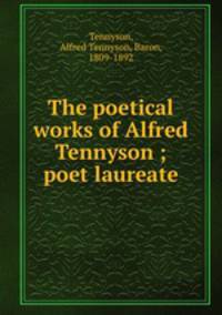 The poetical works of Alfred Tennyson ; poet laureate