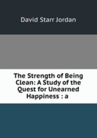 The Strength of Being Clean: A Study of the Quest for Unearned Happiness : a .
