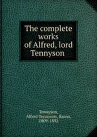 The complete works of Alfred, lord Tennyson