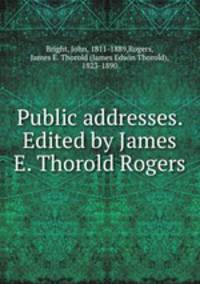 Public addresses. Edited by James E. Thorold Rogers