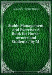 Stable Management and Exercise: A Book for Horse-owners and Students / by M .