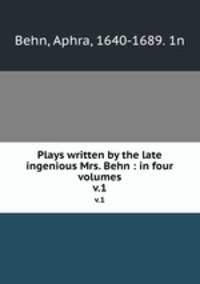 Plays written by the late ingenious Mrs. Behn : in four volumes. v.1