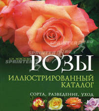 Розы: сорта, разведение, уход. Иллюстрированный каталог