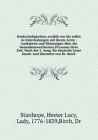 Denkwurdigkeiten, erzahlt von ihr selbst in Unterredungen mit ihrem Arzte : Anekdoten und Meinungen uber die bemerkenswerthesten Personen ihrer Zeit. Nach der 2. Ausg. fur deutsche Leser bearb. und ubersetzt von Dr. Birch