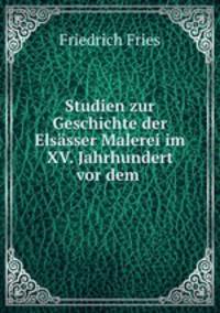 Studien zur Geschichte der Elsasser Malerei im XV. Jahrhundert vor dem .
