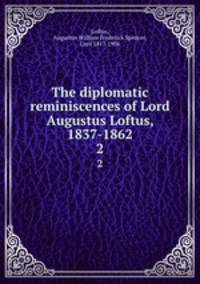 The diplomatic reminiscences of Lord Augustus Loftus, 1837-1862. 2