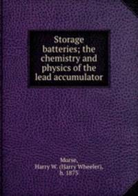 Storage batteries; the chemistry and physics of the lead accumulator