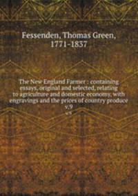 The New England Farmer : containing essays, original and selected, relating to agriculture and domestic economy, with engravings and the prices of country produce. v.9