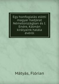 Egy honfoglalas elotti magyar hadjarat Nemetorszagban es I. Endre, Kalman kiralyaink halala everol