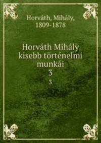 Horvath Mihaly kisebb tortenelmi munkai