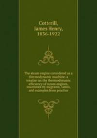 The steam engine considered as a thermodynamic machine: a treatise on the thermodynamic efficiency of steam engines, illustrated by diagrams, tables, and examples from practice