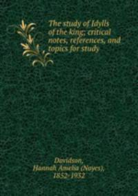 The study of Idylls of the king; critical notes, references, and topics for study