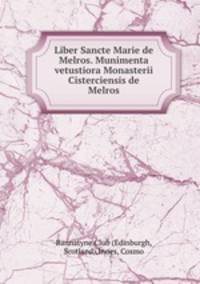 Liber Sancte Marie de Melros. Munimenta vetustiora Monasterii Cisterciensis de Melros