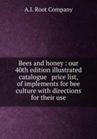 Bees and honey : our 40th edition illustrated catalogue & price list, of implements for bee culture with directions for their use
