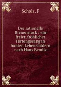 Der rationelle Bienenstock : ein freier, frohlicher Hirtengesang in bunten Lebensbildern nach Hans Bendix