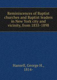 Reminiscences of Baptist churches and Baptist leaders in New York city and vicinity, from 1835-1898.