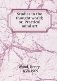 Studies in the thought world; or, Practical mind art