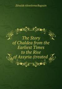 The Story of Chaldea from the Earliest Times to the Rise of Assyria (treated .