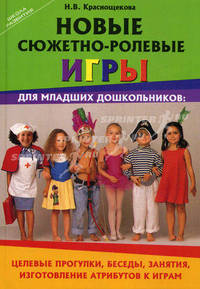 Новые сюжетно-ролевые игры для младших дошкольников. Целевые прогулки, беседы, занятия, изготовление атрибутов к играм