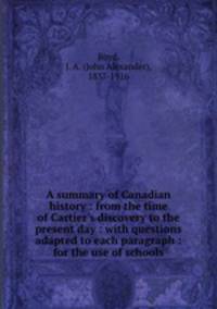 A summary of Canadian history : from the time of Cartier