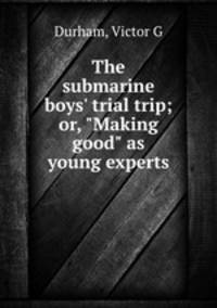 The submarine boys` trial trip; or, "Making good" as young experts