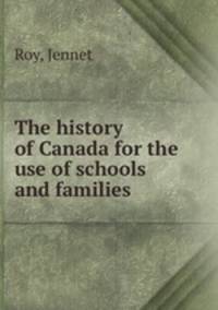 The history of Canada for the use of schools and families