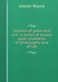 Studies of good and evil: a series of essays upon problems of philosophy and of life