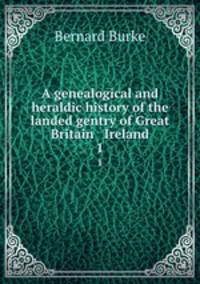 A genealogical and heraldic history of the landed gentry of Great Britain & Ireland. 1