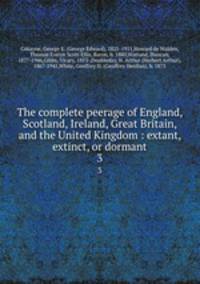 The complete peerage of England, Scotland, Ireland, Great Britain, and the United Kingdom : extant, extinct, or dormant. 3