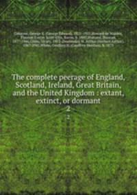 The complete peerage of England, Scotland, Ireland, Great Britain, and the United Kingdom : extant, extinct, or dormant. 2