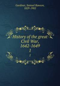 History of the great Civil War, 1642-1649. 1