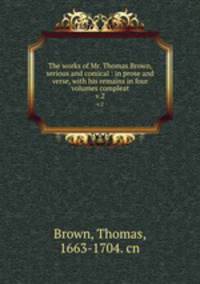 The works of Mr. Thomas Brown, serious and comical : in prose and verse, with his remains in four volumes compleat. v.2