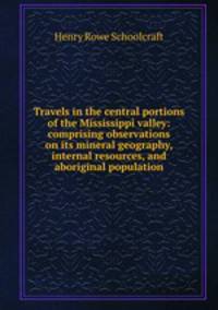 Travels in the central portions of the Mississippi valley: comprising observations on its mineral geography, internal resources, and aboriginal population