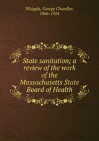 State sanitation; a review of the work of the Massachusetts State Board of Health