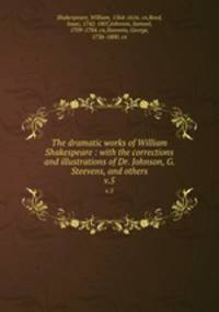 The dramatic works of William Shakespeare : with the corrections and illustrations of Dr. Johnson, G. Steevens, and others. v.5