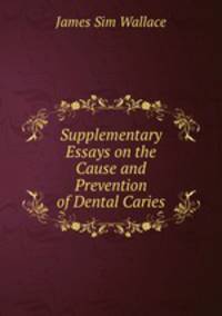 Supplementary Essays on the Cause and Prevention of Dental Caries