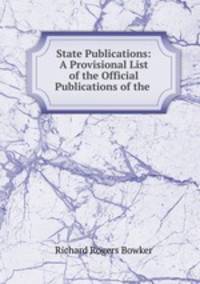 State Publications: A Provisional List of the Official Publications of the .