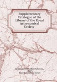 Supplementary Catalogue of the Library of the Royal Astronomical Society .