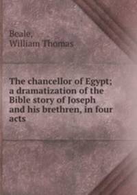 The chancellor of Egypt; a dramatization of the Bible story of Joseph and his brethren, in four acts