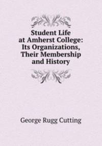 Student Life at Amherst College: Its Organizations, Their Membership and History